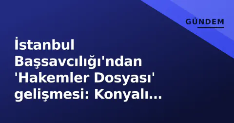 İstanbul Başsavcılığı'ndan 'Hakemler Dosyası' gelişmesi: Konyalı hakem Mehmet Türkmen ifade verdi
