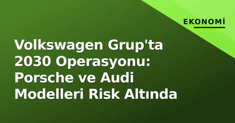 Volkswagen Grup'ta 2030 Operasyonu: Porsche ve Audi Modelleri Risk Altında görseli