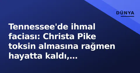 Tennessee'de ihmal faciası: Christa Pike toksin almasına rağmen hayatta kaldı, uzmanlar 'ilk kez' diyor
