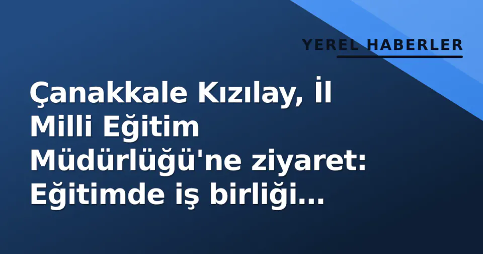 Çanakkale Kızılay, İl Milli Eğitim Müdürlüğü'ne ziyaret: Eğitimde iş birliği gündemde görseli