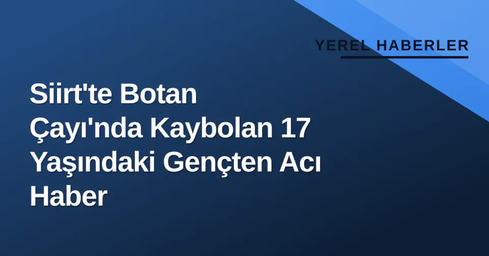 Siirt'te Botan Çayı'nda Kaybolan 17 Yaşındaki Gençten Acı Haber görseli