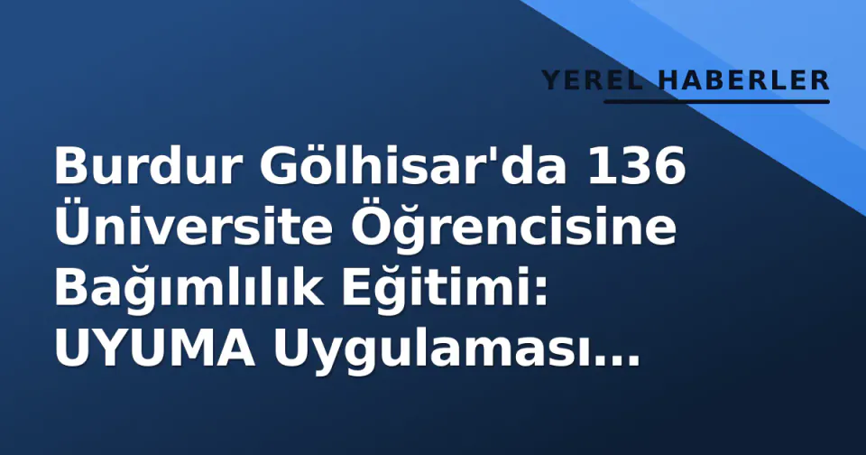 Burdur Gölhisar'da 136 Üniversite Öğrencisine Bağımlılık Eğitimi: UYUMA Uygulaması Tanıtıldı görseli
