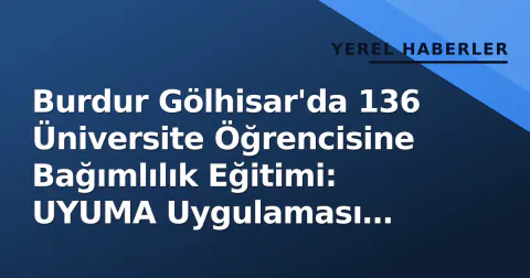 Burdur Gölhisar'da 136 Üniversite Öğrencisine Bağımlılık Eğitimi: UYUMA Uygulaması Tanıtıldı