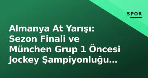 Almanya At Yarışı: Sezon Finali ve München Grup 1 Öncesi Jockey Şampiyonluğu Yarışı