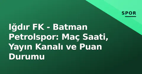 Iğdır FK - Batman Petrolspor: Maç Saati, Yayın Kanalı ve Puan Durumu