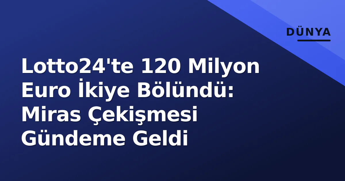 Lotto24'te 120 Milyon Euro İkiye Bölündü: Miras Çekişmesi Gündeme Geldi Lotto24'te 120 Milyon Euro İkiye Bölündü: Miras Çekişmesi Gündeme Geldi