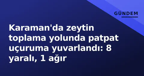 Karaman'da zeytin toplama yolunda patpat uçuruma yuvarlandı: 8 yaralı, 1 ağır