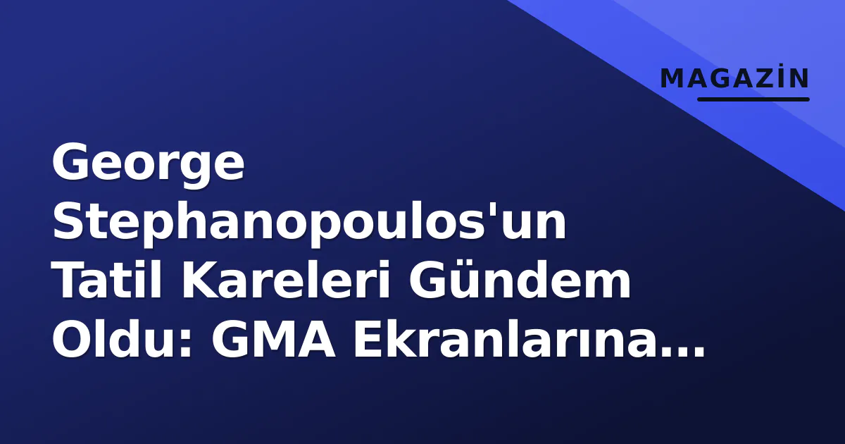 George Stephanopoulos'un Tatil Kareleri Gündem Oldu: GMA Ekranlarına Ara Verdi George Stephanopoulos'un Tatil Kareleri Gündem Oldu: GMA Ekranlarına Ara Verdi