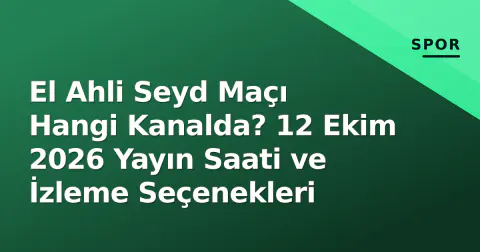 El Ahli Seyd Maçı Hangi Kanalda? 12 Ekim 2026 Yayın Saati ve İzleme Seçenekleri