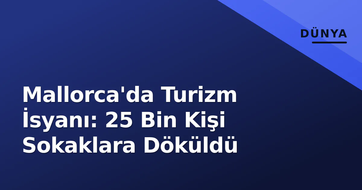 Mallorca'da Turizm İsyanı: 25 Bin Kişi Sokaklara Döküldü Mallorca'da Turizm İsyanı: 25 Bin Kişi Sokaklara Döküldü
