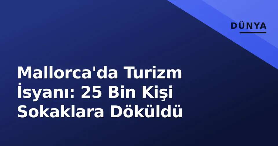 Mallorca'da Turizm İsyanı: 25 Bin Kişi Sokaklara Döküldü görseli