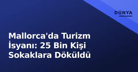 Mallorca'da Turizm İsyanı: 25 Bin Kişi Sokaklara Döküldü