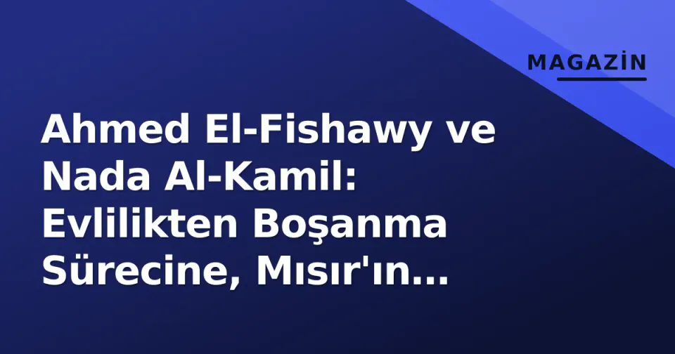 Ahmed El-Fishawy ve Nada Al-Kamil: Evlilikten Boşanma Sürecine, Mısır'ın Gündemine Oturan İlişkinin Kronolojisi görseli