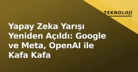 Yapay Zeka Yarışı Yeniden Açıldı: Google ve Meta, OpenAI ile Kafa Kafa