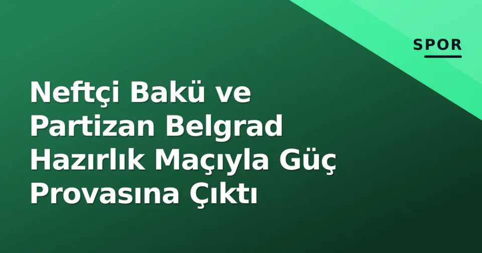 Neftçi Bakü ve Partizan Belgrad Hazırlık Maçıyla Güç Provasına Çıktı görseli