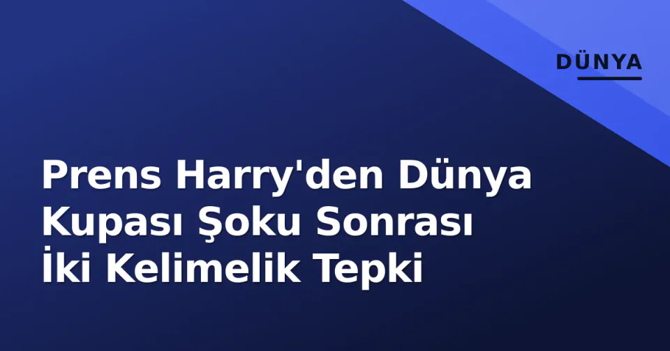 Prens Harry'den Dünya Kupası Şoku Sonrası İki Kelimelik Tepki görseli