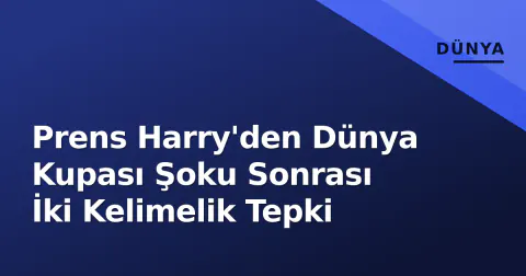 Prens Harry'den Dünya Kupası Şoku Sonrası İki Kelimelik Tepki