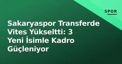 Sakaryaspor Transferde Vites Yükseltti: 3 Yeni İsimle Kadro Güçleniyor
