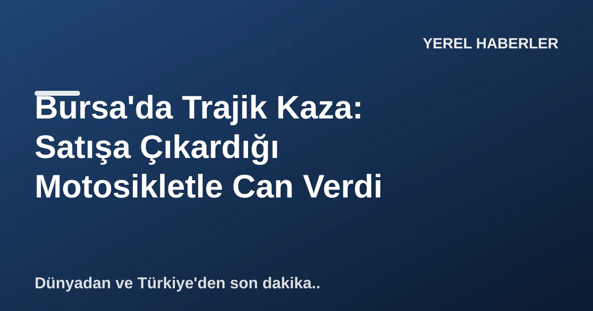 Bursa'da Trajik Kaza: Satışa Çıkardığı Motosikletle Can Verdi Bursa'da Trajik Kaza: Satışa Çıkardığı Motosikletle Can Verdi