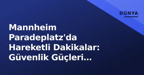 Mannheim Paradeplatz'da Hareketli Dakikalar: Güvenlik Güçleri Bölgeyi Kordon Altına Aldı