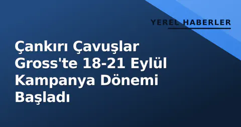 Çankırı Çavuşlar Gross'te 18-21 Eylül Kampanya Dönemi Başladı