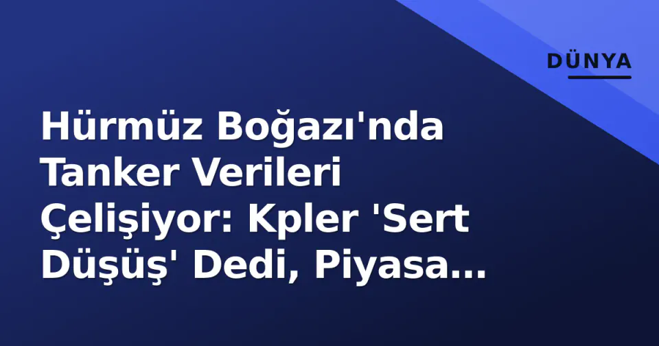 Hürmüz Boğazı'nda Tanker Verileri Çelişiyor: Kpler 'Sert Düşüş' Dedi, Piyasa 'Normal' Görüyor görseli