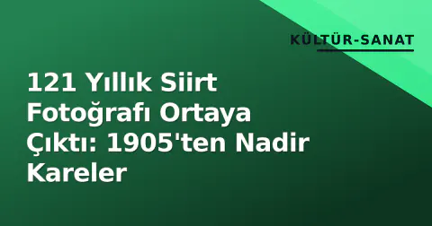 121 Yıllık Siirt Fotoğrafı Ortaya Çıktı: 1905'ten Nadir Kareler