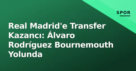 Real Madrid'e Transfer Kazancı: Álvaro Rodríguez Bournemouth Yolunda
