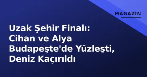 Uzak Şehir Finalı: Cihan ve Alya Budapeşte'de Yüzleşti, Deniz Kaçırıldı
