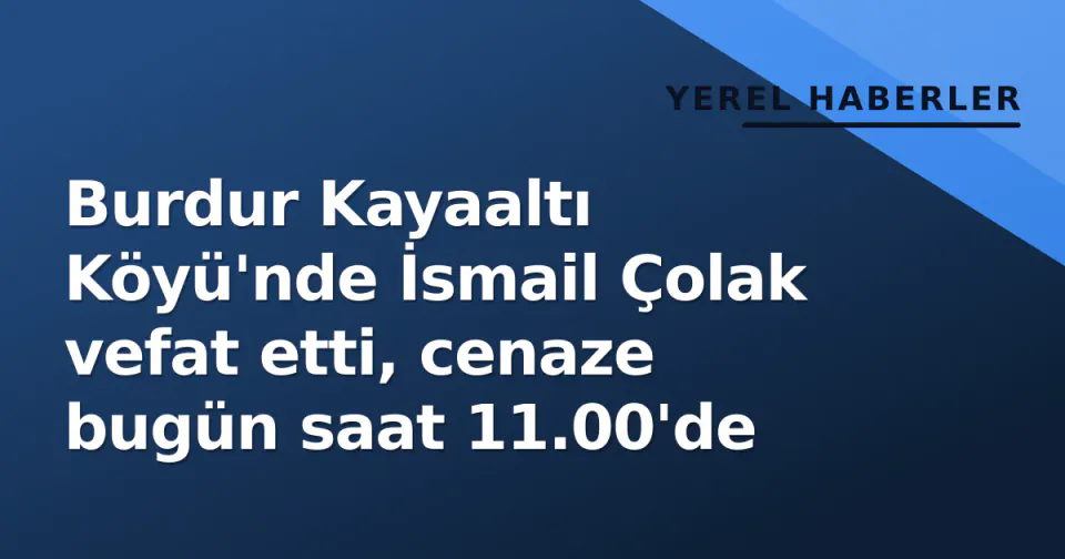 Burdur Kayaaltı Köyü'nde İsmail Çolak vefat etti, cenaze bugün saat 11.00'de görseli
