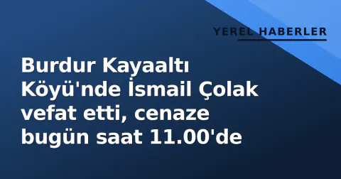 Burdur Kayaaltı Köyü'nde İsmail Çolak vefat etti, cenaze bugün saat 11.00'de
