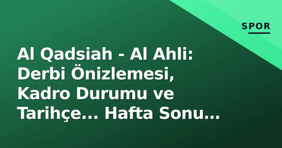 Al Qadsiah - Al Ahli: Derbi Önizlemesi, Kadro Durumu ve Tarihçe... Hafta Sonu Şampiyonluk Testi görseli