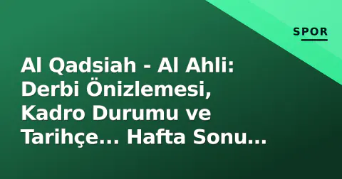 Al Qadsiah - Al Ahli: Derbi Önizlemesi, Kadro Durumu ve Tarihçe... Hafta Sonu Şampiyonluk Testi