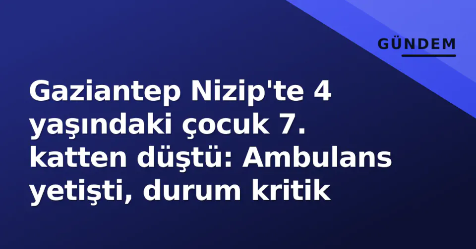 Gaziantep Nizip'te 4 yaşındaki çocuk 7. katten düştü: Ambulans yetişti, durum kritik görseli