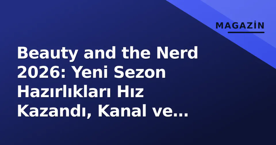 Beauty and the Nerd 2026: Yeni Sezon Hazırlıkları Hız Kazandı, Kanal ve Sunucu Tartışmaları Gündemde görseli