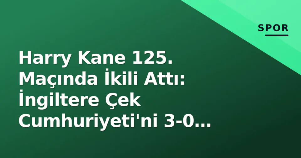 Harry Kane 125. Maçında İkili Attı: İngiltere Çek Cumhuriyeti'ni 3-0 Eziyet Etti görseli