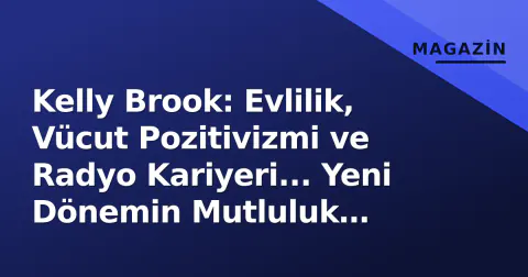 Kelly Brook: Evlilik, Vücut Pozitivizmi ve Radyo Kariyeri... Yeni Dönemin Mutluluk Formülü