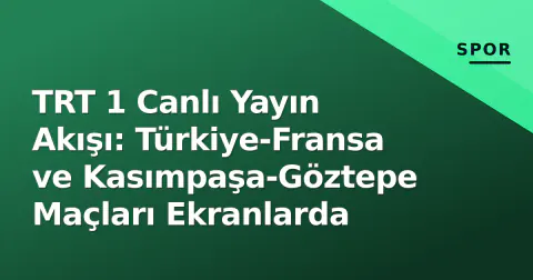 TRT 1 Canlı Yayın Akışı: Türkiye-Fransa ve Kasımpaşa-Göztepe Maçları Ekranlarda