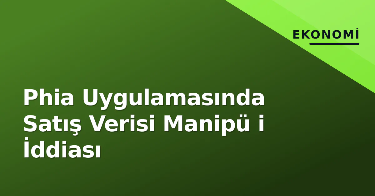 Phia Uygulamasında Satış Verisi Manipü i İddiası Phia Uygulamasında Satış Verisi Manipü i İddiası