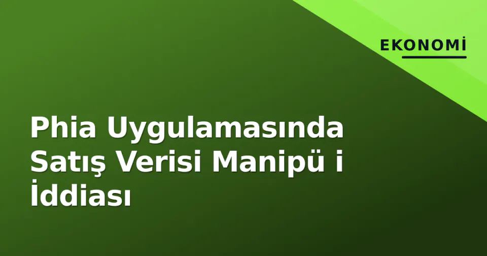 Phia Uygulamasında Satış Verisi Manipü i İddiası görseli