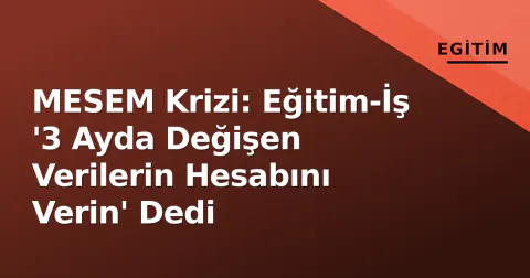MESEM Krizi: Eğitim-İş '3 Ayda Değişen Verilerin Hesabını Verin' Dedi