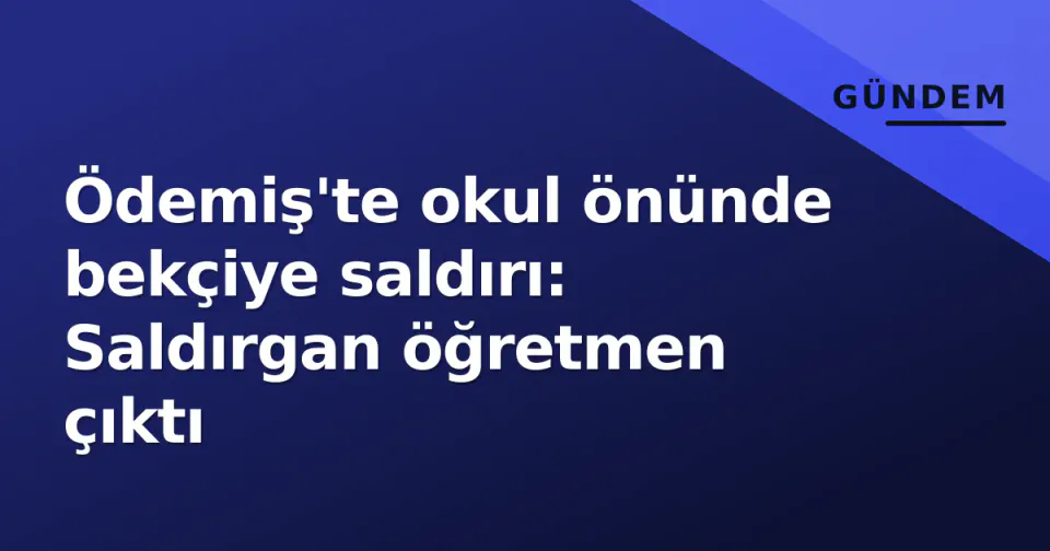 Ödemiş'te okul önünde bekçiye saldırı: Saldırgan öğretmen çıktı görseli
