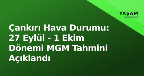 Çankırı Hava Durumu: 27 Eylül - 1 Ekim Dönemi MGM Tahmini Açıklandı