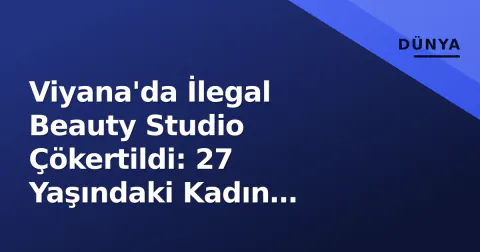 Viyana'da İlegal Beauty Studio Çökertildi: 27 Yaşındaki Kadın Lisanssız Botox ve Hyaluron Uyguluyormuş