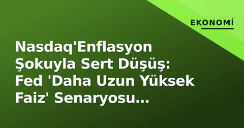 Nasdaq'Enflasyon Şokuyla Sert Düşüş: Fed 'Daha Uzun Yüksek Faiz' Senaryosu Piyasaları Salladı