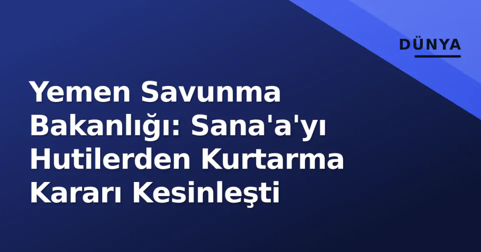 Yemen Savunma Bakanlığı: Sana'a'yı Hutilerden Kurtarma Kararı Kesinleşti görseli