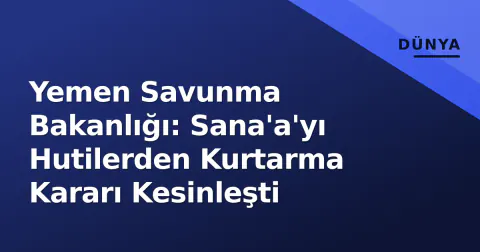Yemen Savunma Bakanlığı: Sana'a'yı Hutilerden Kurtarma Kararı Kesinleşti