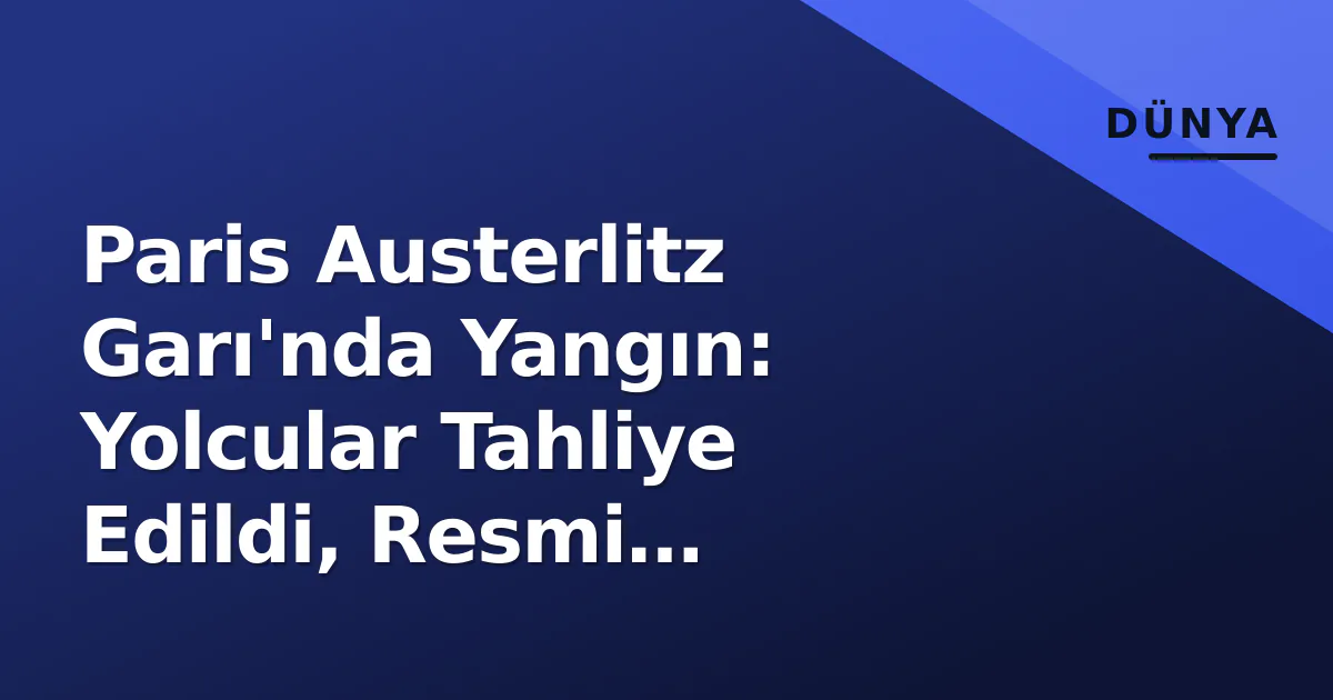 Paris Austerlitz Garı'nda Yangın: Yolcular Tahliye Edildi, Resmi Soruşturma Başlatıldı Paris Austerlitz Garı'nda Yangın: Yolcular Tahliye Edildi, Resmi Soruşturma Başlatıldı