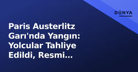 Paris Austerlitz Garı'nda Yangın: Yolcular Tahliye Edildi, Resmi Soruşturma Başlatıldı