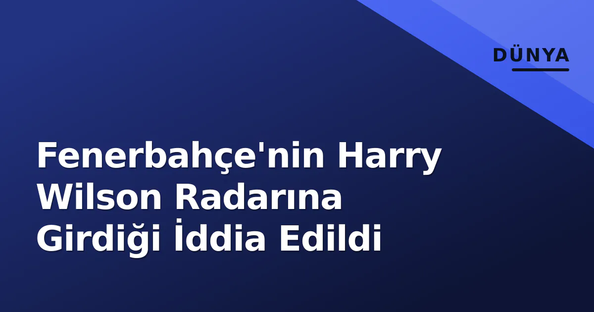Fenerbahçe'nin Harry Wilson Radarına Girdiği İddia Edildi Fenerbahçe'nin Harry Wilson Radarına Girdiği İddia Edildi